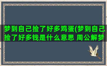 梦到自己捡了好多鸡蛋(梦到自己捡了好多钱是什么意思 周公解梦)